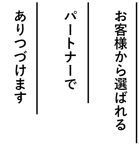 お客様から選ばれるパートナーでありつづけます